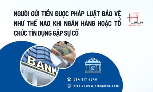 NGƯỜI GỬI TIỀN ĐƯỢC PHÁP LUẬT BẢO VỆ NHƯ THẾ NÀO KHI NGÂN HÀNG HOẶC TỔ CHỨC TÍN DỤNG GẶP SỰ CỐ (CÔNG TY LUẬT TẠI QUẬN BÌNH THẠNH, TÂN BÌNH THÀNH PHỐ HỒ CHÍ MINH)